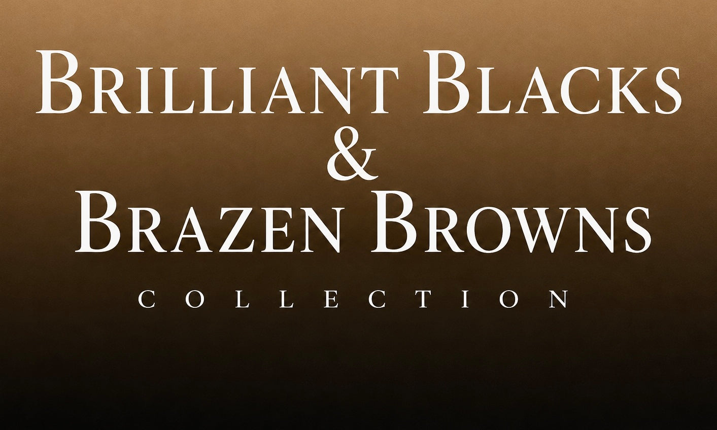 Brilliant Blacks & Brazen Browns Collection